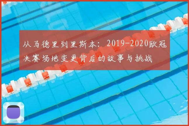 从马德里到里斯本：2019-2020欧冠决赛场地变更背后的故事与挑战