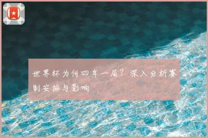世界杯为何四年一届？深入分析赛制安排与影响