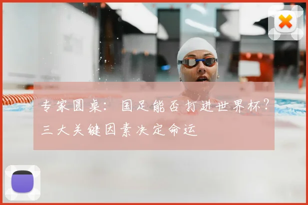 专家圆桌：国足能否打进世界杯？三大关键因素决定命运