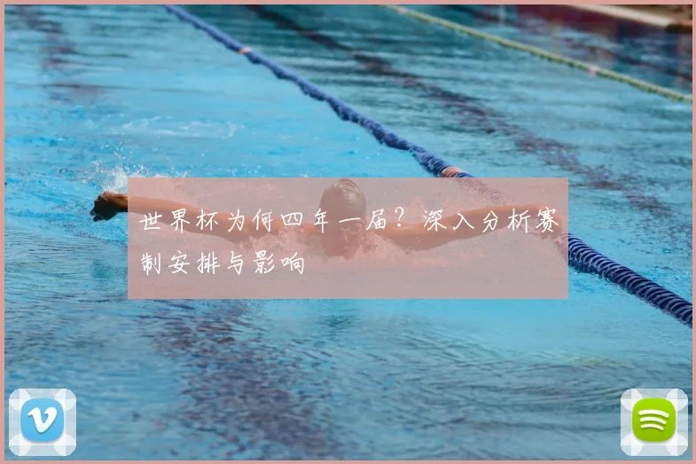 世界杯为何四年一届？深入分析赛制安排与影响