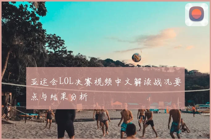 亚运会LOL决赛视频中文解读战况要点与结果分析