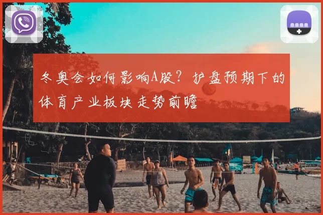 冬奥会如何影响A股？护盘预期下的体育产业板块走势前瞻